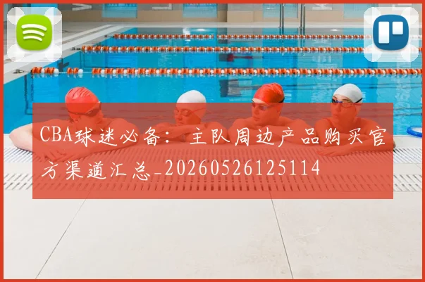 CBA球迷必备：主队周边产品购买官方渠道汇总_20260526125114