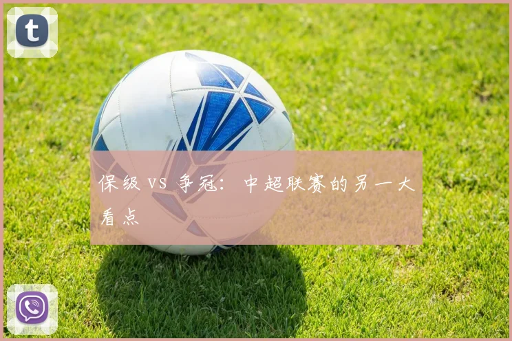 保级 vs 争冠：中超联赛的另一大看点