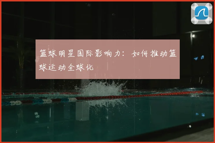 篮球明星国际影响力：如何推动篮球运动全球化