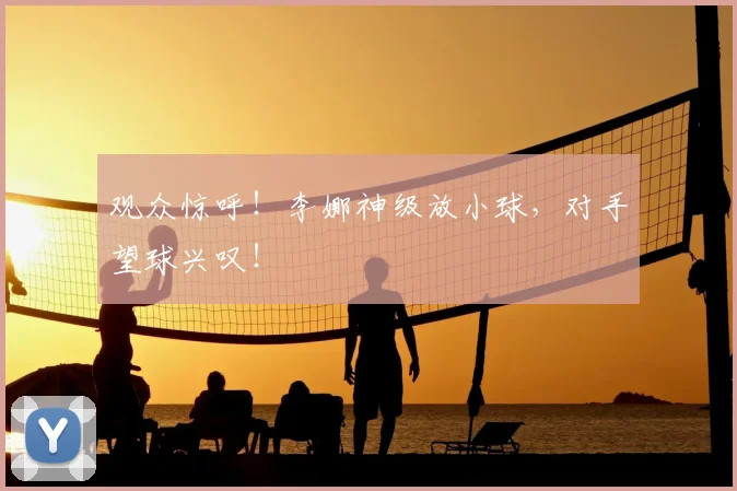 观众惊呼！李娜神级放小球，对手望球兴叹！