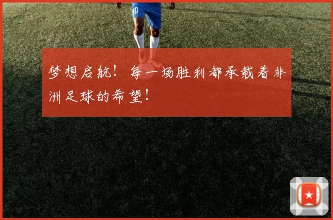 梦想启航！每一场胜利都承载着非洲足球的希望！