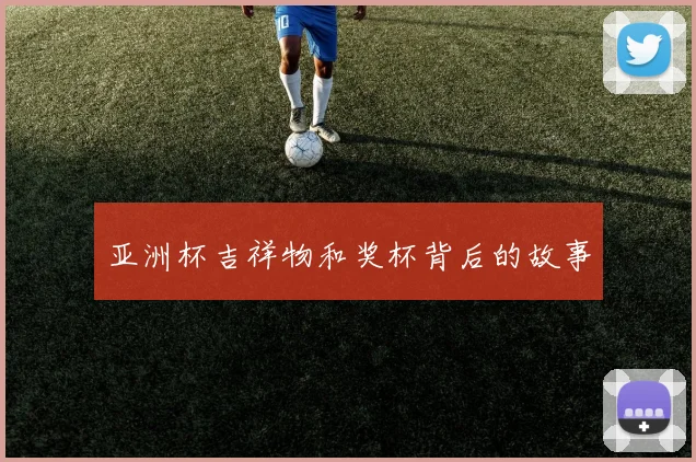亚洲杯吉祥物和奖杯背后的故事