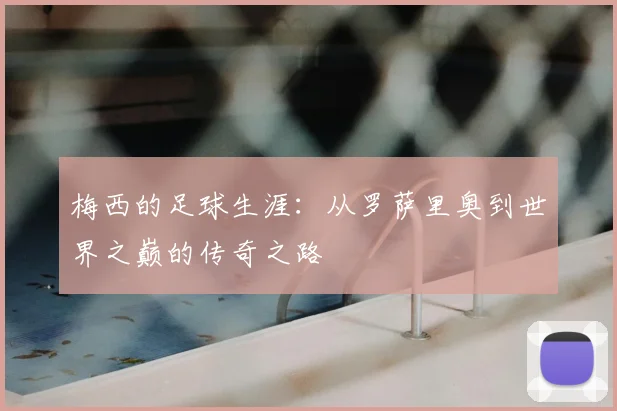 梅西的足球生涯：从罗萨里奥到世界之巅的传奇之路