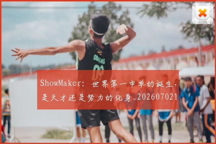 ShowMaker：世界第一中单的诞生，是天才还是努力的化身_20260702170921
