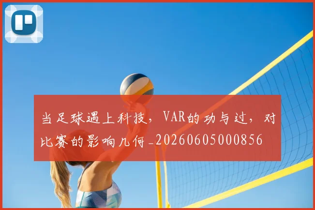 当足球遇上科技，VAR的功与过，对比赛的影响几何_20260605000856