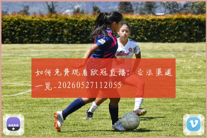 如何免费观看欧冠直播：合法渠道一览_20260527112055