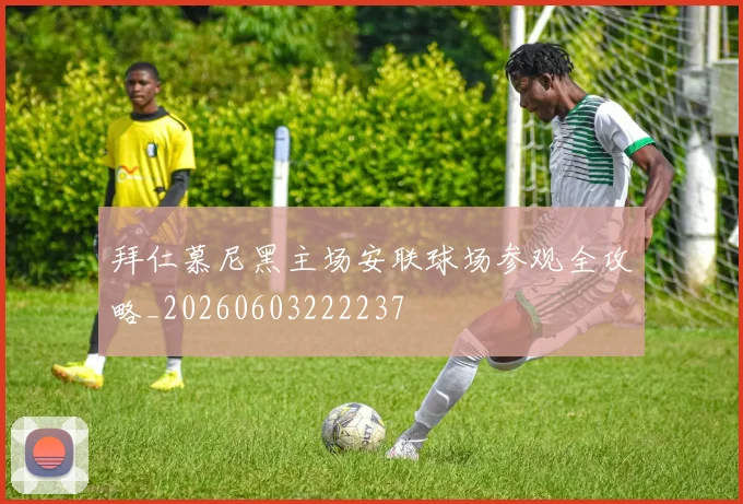 拜仁慕尼黑主场安联球场参观全攻略_20260603222237