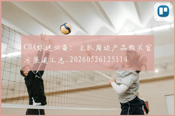 CBA球迷必备：主队周边产品购买官方渠道汇总_20260526125114