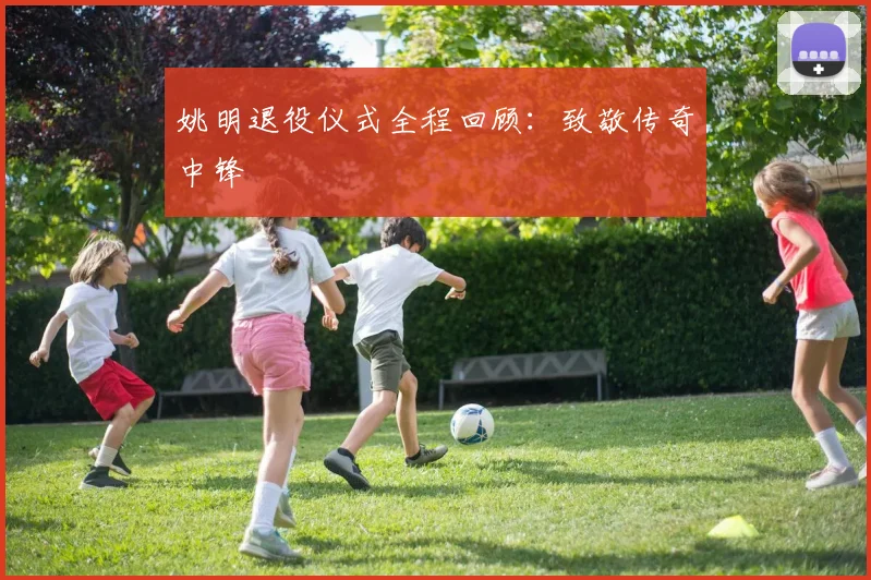 姚明退役仪式全程回顾：致敬传奇中锋