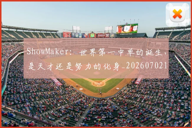 ShowMaker：世界第一中单的诞生，是天才还是努力的化身_20260702170921