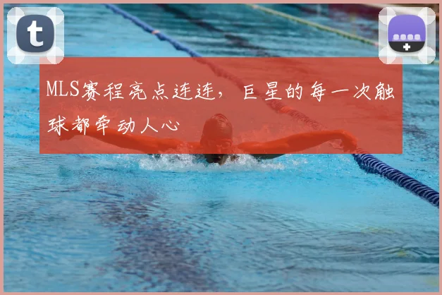 MLS赛程亮点连连，巨星的每一次触球都牵动人心