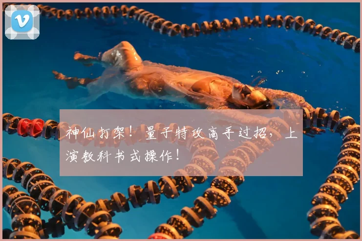 神仙打架！量子特攻高手过招，上演教科书式操作！