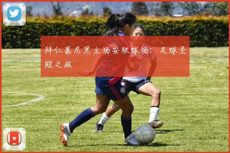 拜仁慕尼黑主场安联球场：足球圣殿之旅
