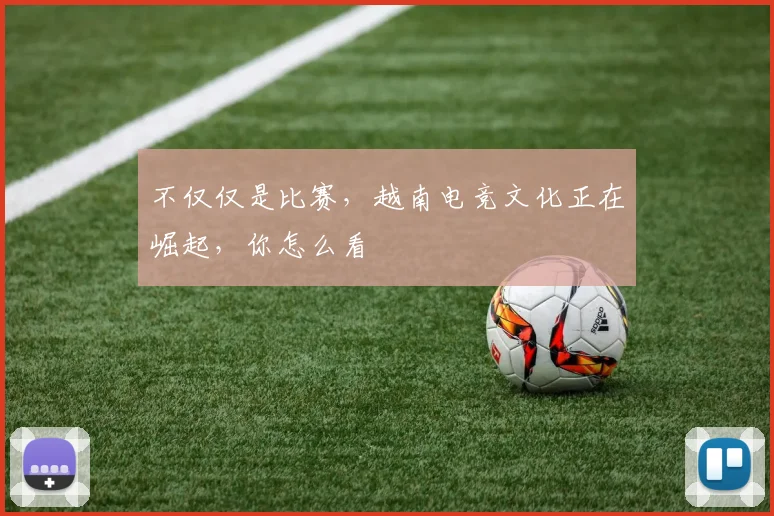 不仅仅是比赛，越南电竞文化正在崛起，你怎么看