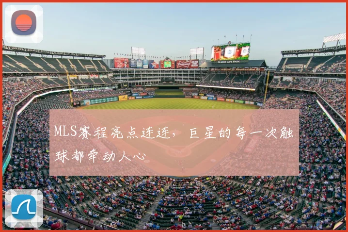 MLS赛程亮点连连，巨星的每一次触球都牵动人心